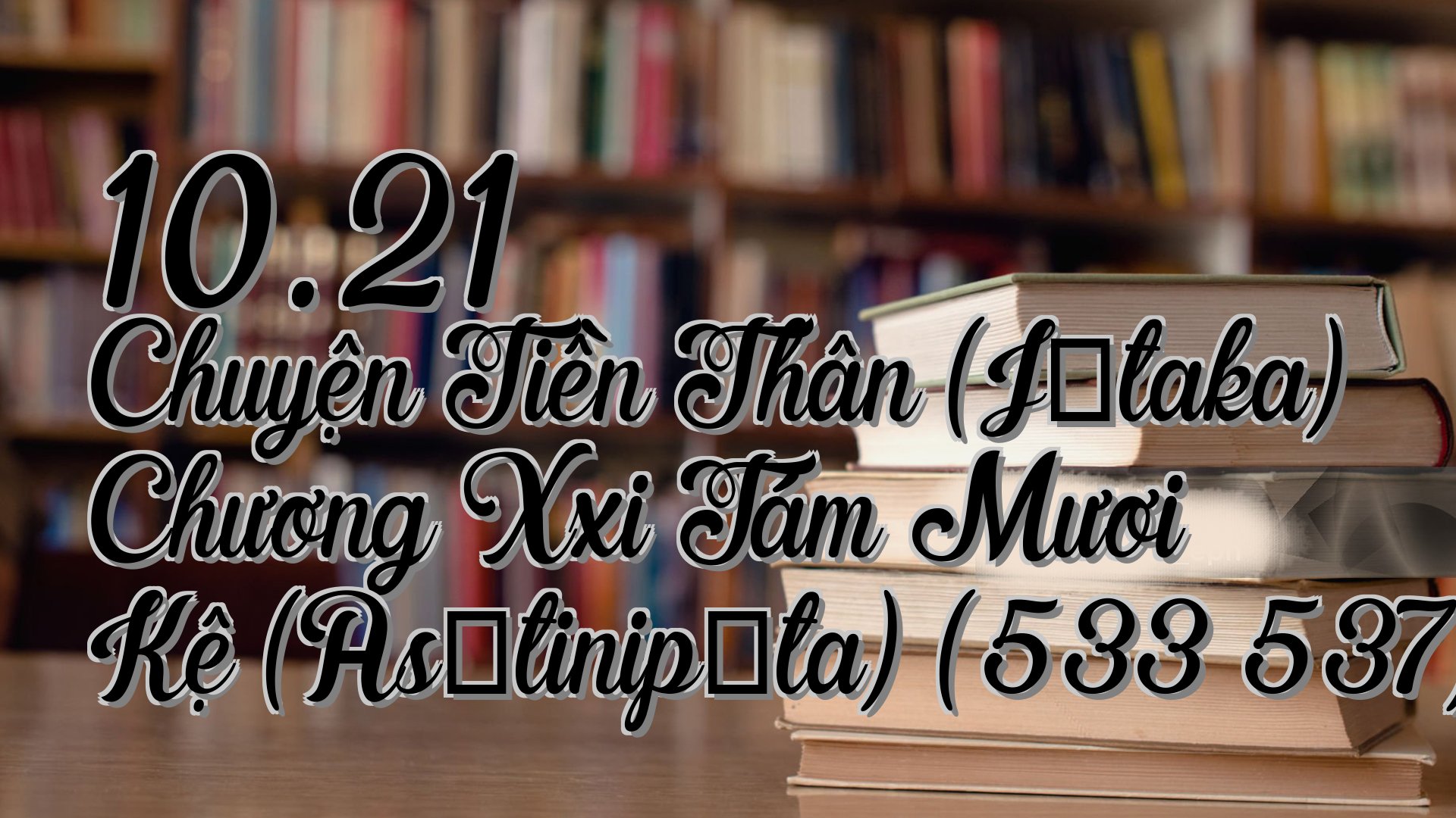 cover-10.21 Chuyện Tiền Thân (Jātaka) Chương Xxi Tám Mươi Kệ (Asītinipāta) (533 537)