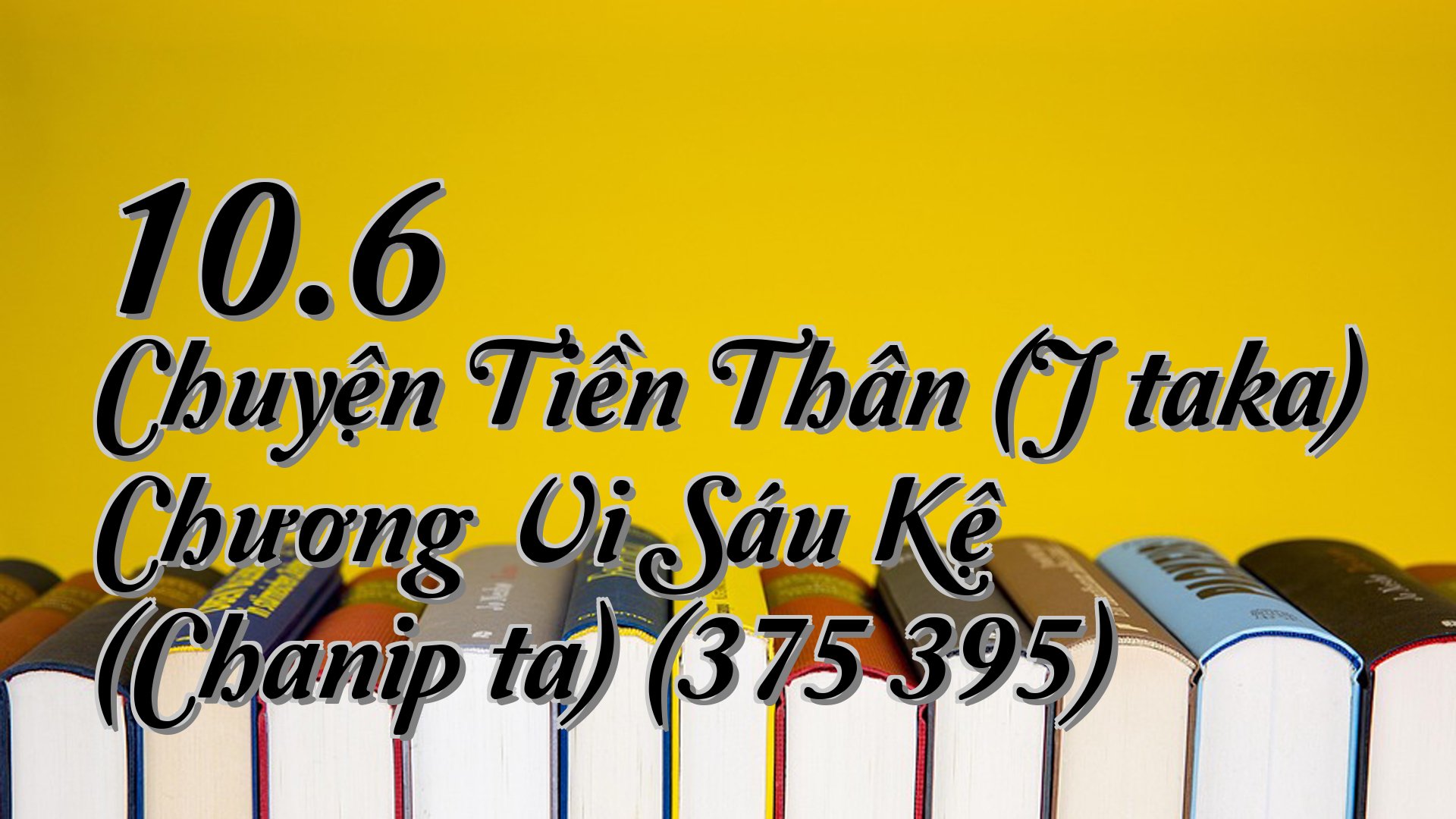 cover-10.6 Chuyện Tiền Thân (Jātaka) Chương Vi Sáu Kệ (Chanipāta) (375 395)