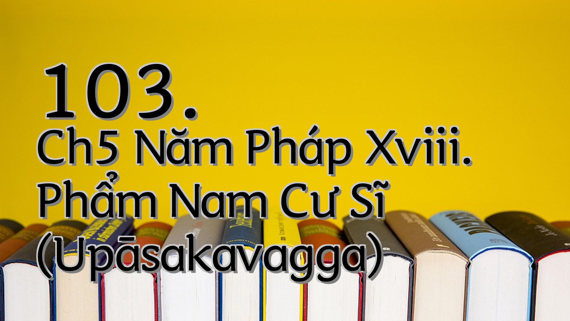 cover-103. Ch5 Năm Pháp Xviii. Phẩm Nam Cư Sĩ (Upāsakavagga)
