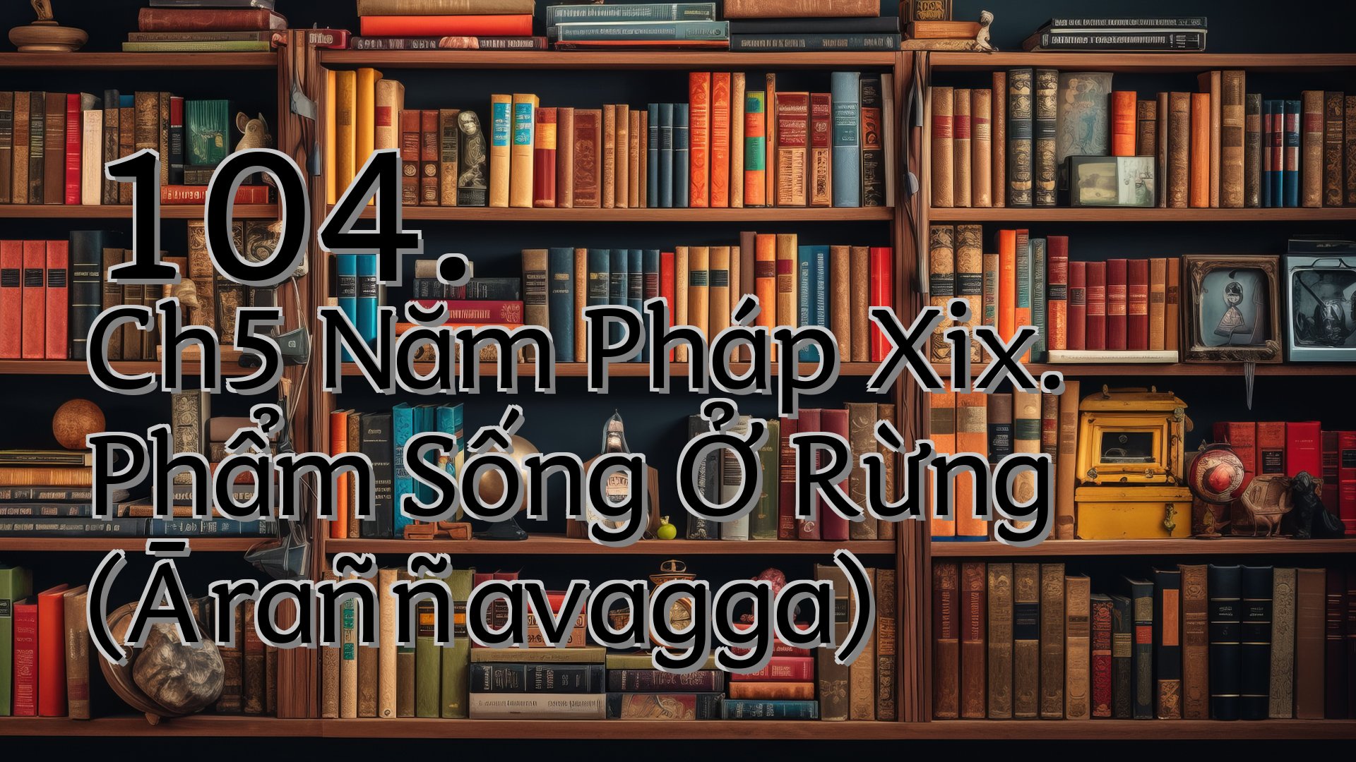 cover-104. Ch5 Năm Pháp Xix. Phẩm Sống Ở Rừng (Āraññavagga)