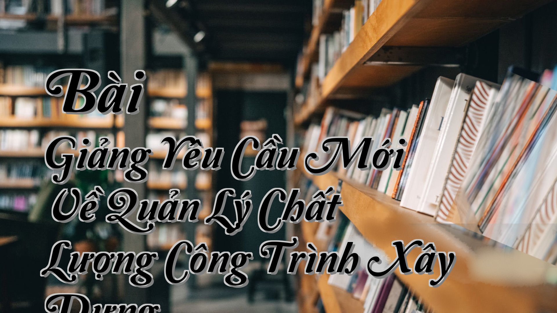cover-Bài Giảng Yêu Cầu Mới Về Quản Lý Chất Lượng Công Trình Xây Dựng