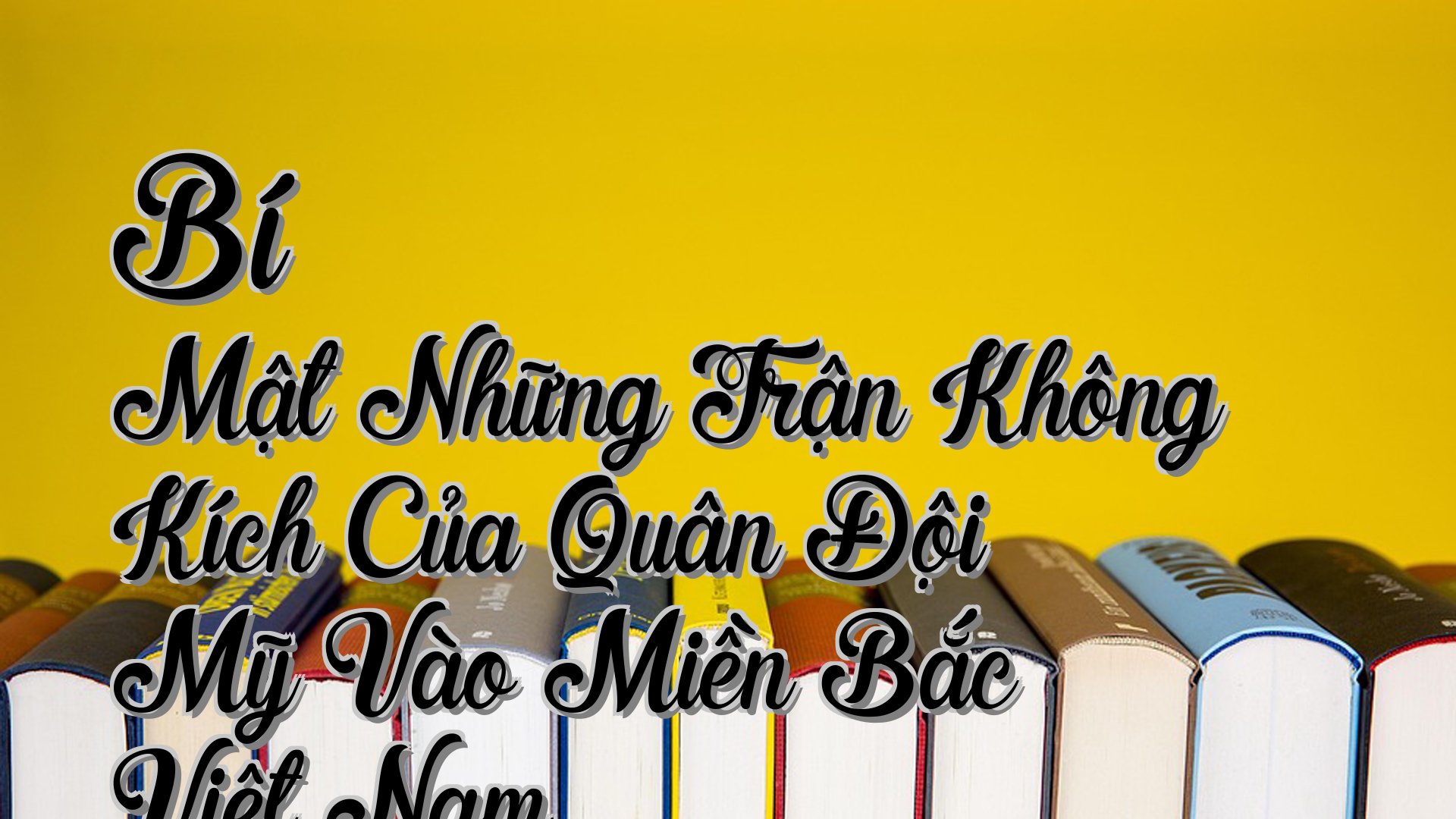 cover-Bí Mật Những Trận Không Kích Của Quân Đội Mỹ Vào Miền Bắc Việt Nam