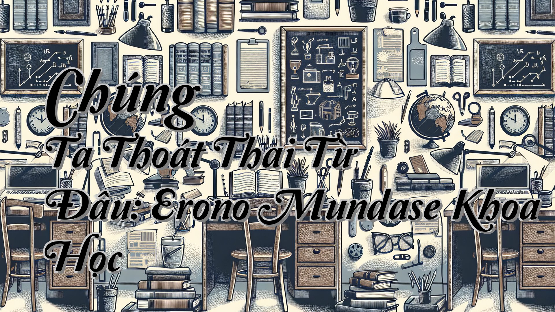 cover-Chúng Ta Thoát Thai Từ Đâu: Erono Mundase Khoa Học