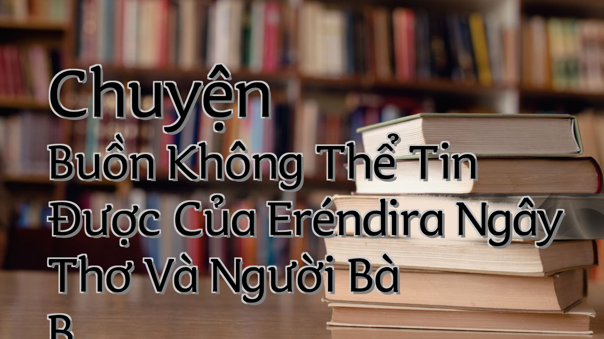 cover-Chuyện Buồn Không Thể Tin Được Của Eréndira Ngây Thơ Và Người Bà B