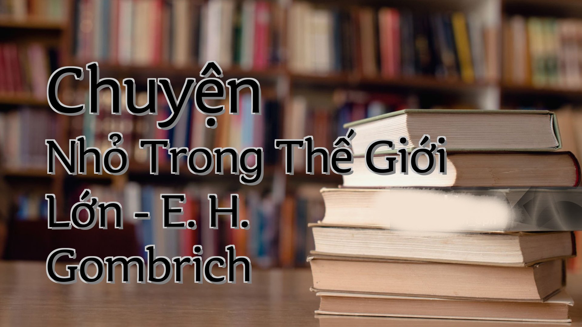 cover-Chuyện Nhỏ Trong Thế Giới Lớn - E. H. Gombrich