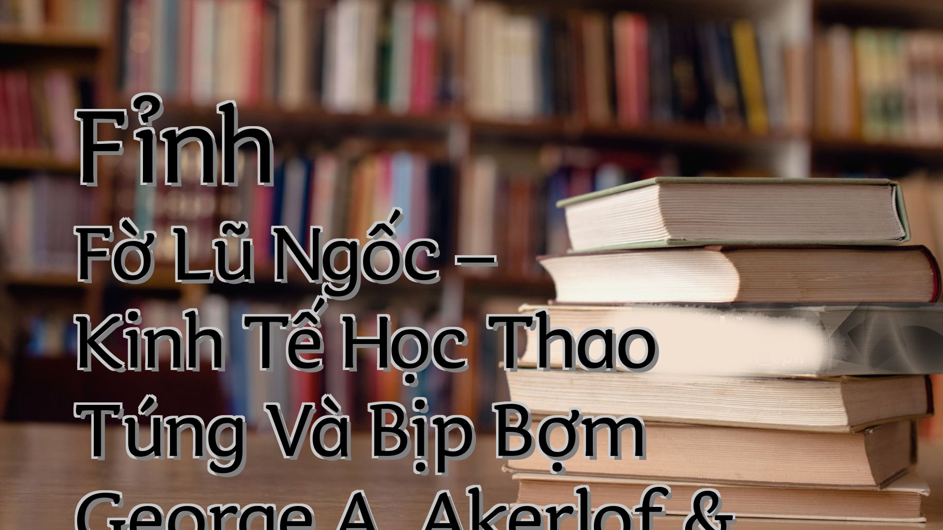 Cover image for Fỉnh Fờ Lũ Ngốc – Kinh Tế Học Thao Túng Và Bịp Bợm George A. Akerlof & Robert J. Shiller & Lê Trọng Hoàng (Dịch)