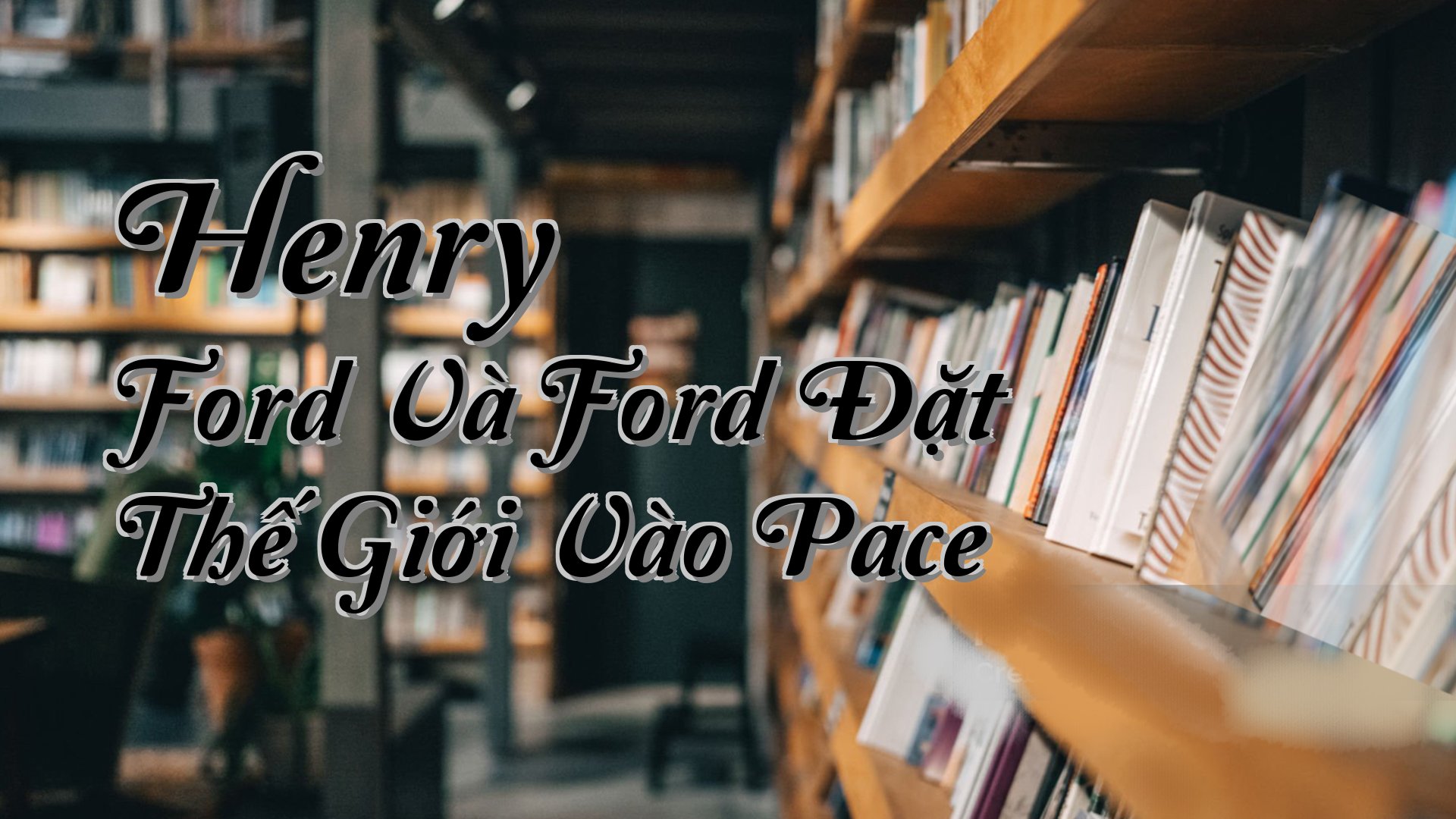 cover-Henry Ford Và Ford Đặt Thế Giới Vào Pace