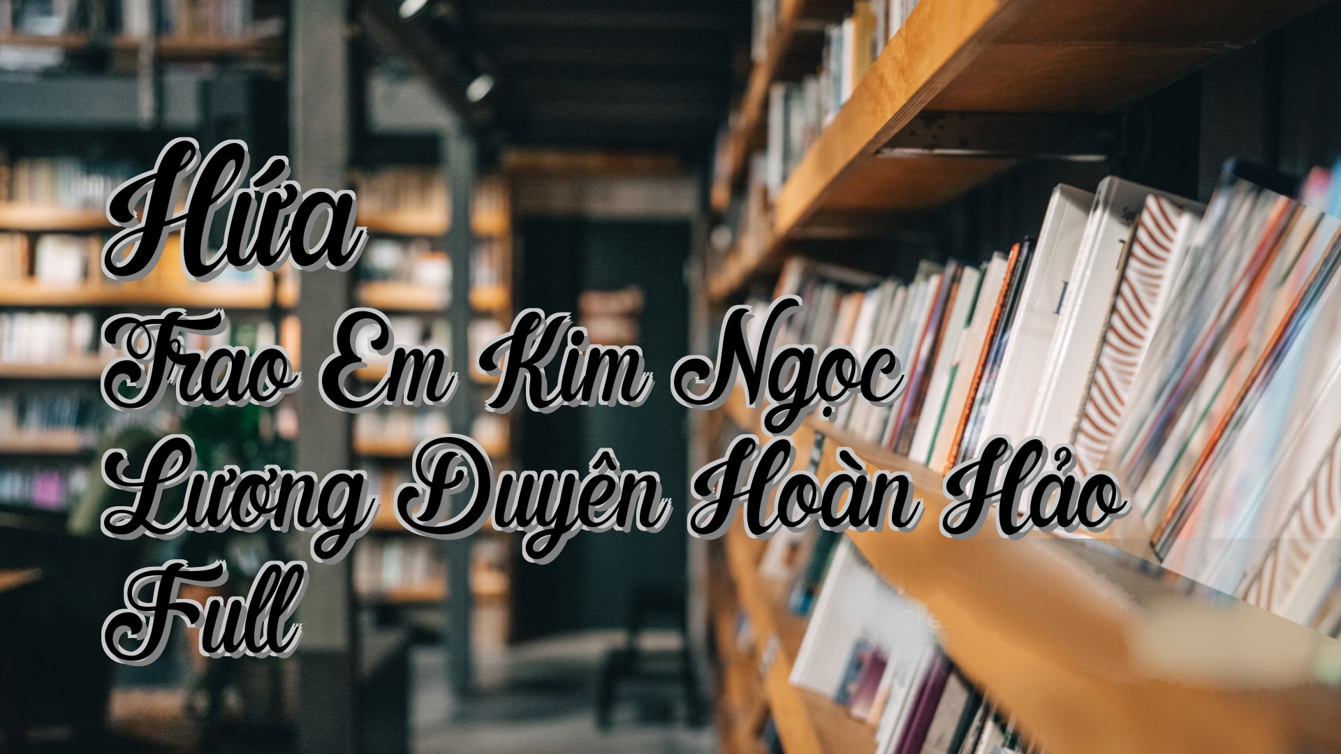 cover-Hứa Trao Em Kim Ngọc Lương Duyên Hoàn Hảo Full