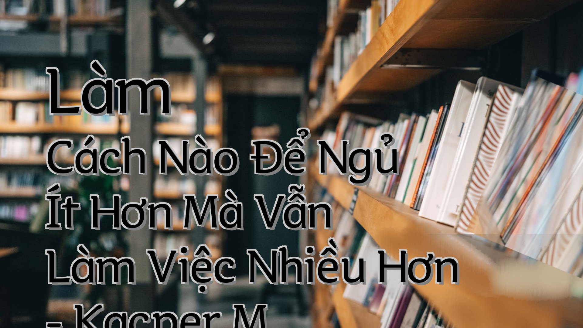 cover-Làm Cách Nào Để Ngủ Ít Hơn Mà Vẫn Làm Việc Nhiều Hơn - Kacper M