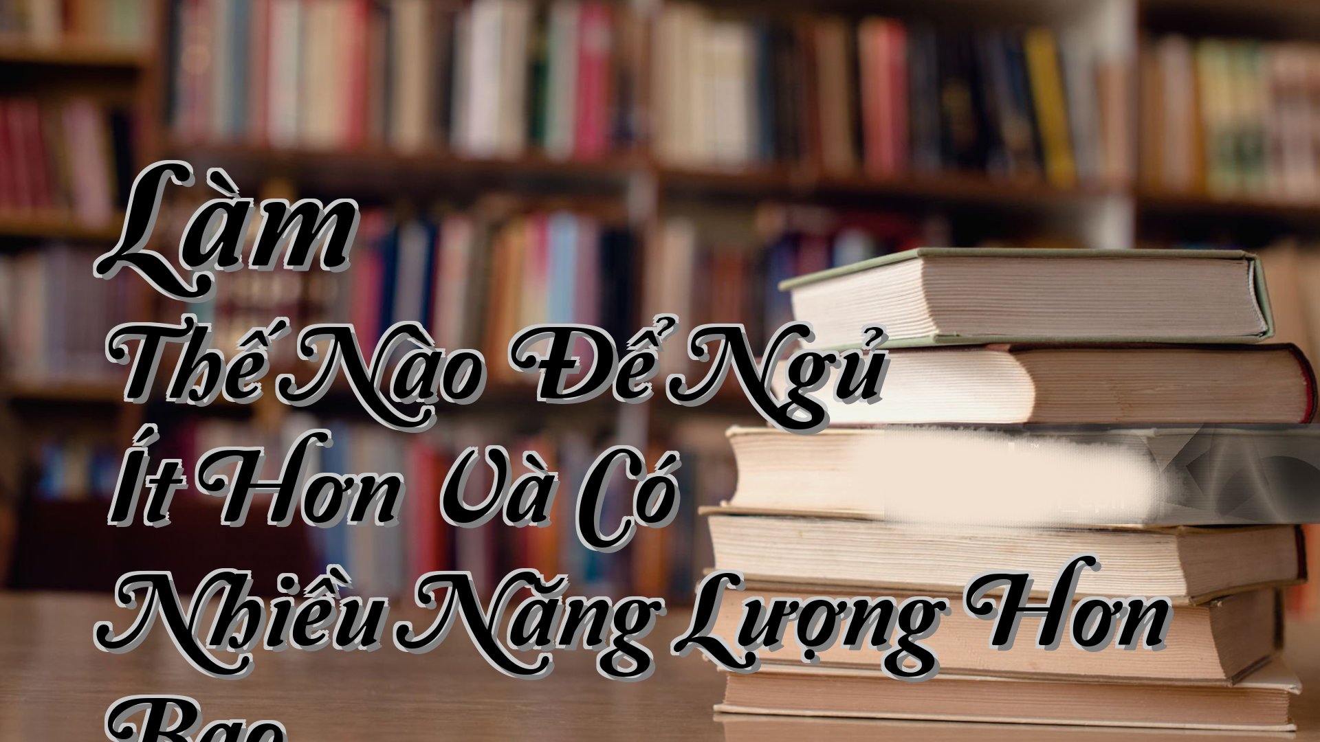 cover-Làm Thế Nào Để Ngủ Ít Hơn Và Có Nhiều Năng Lượng Hơn Bao