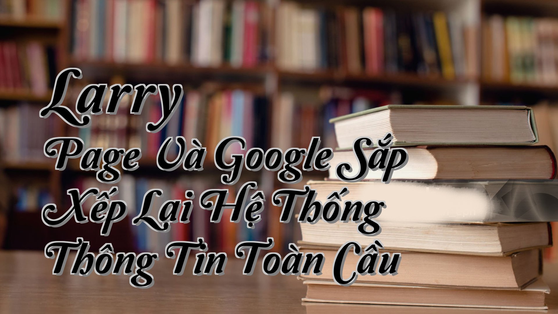 cover-Larry Page Và Google Sắp Xếp Lại Hệ Thống Thông Tin Toàn Cầu
