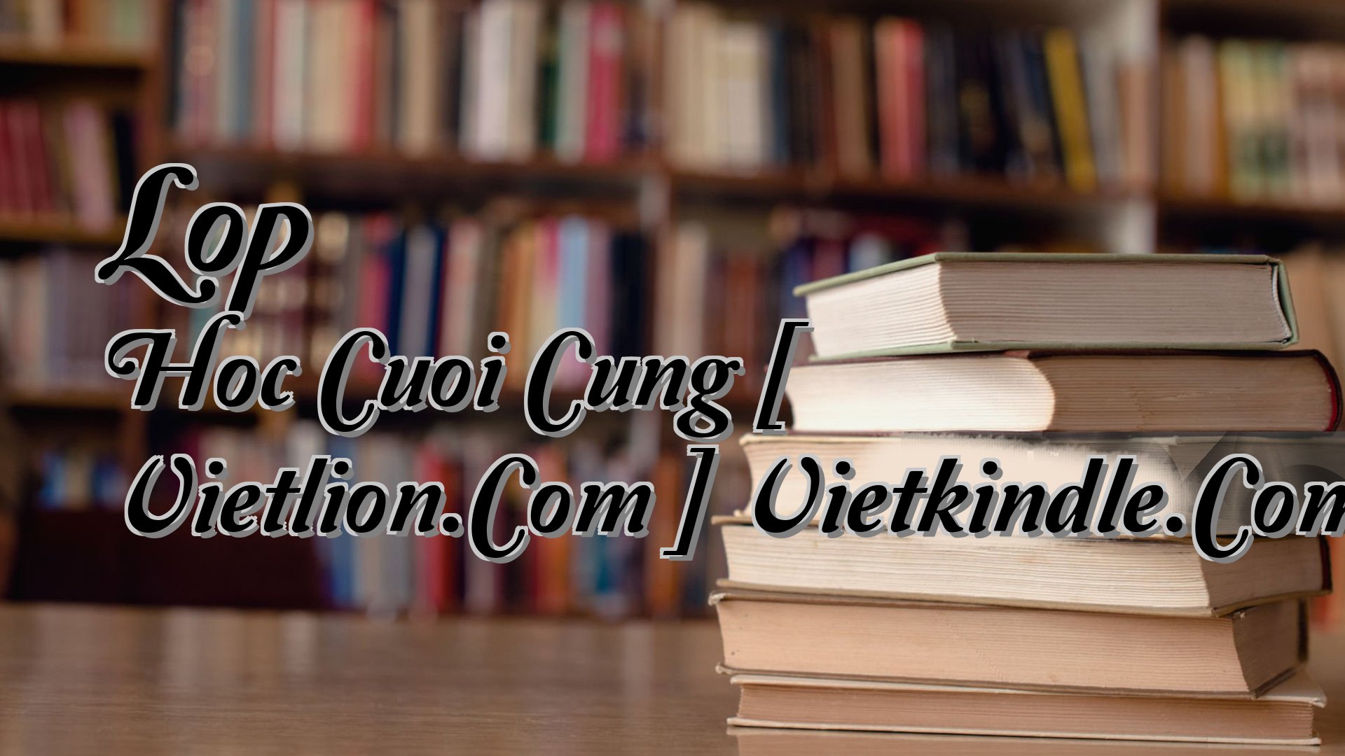 Cover image for Lop Hoc Cuoi Cung [ Vietlion.Com ] Vietkindle.Com