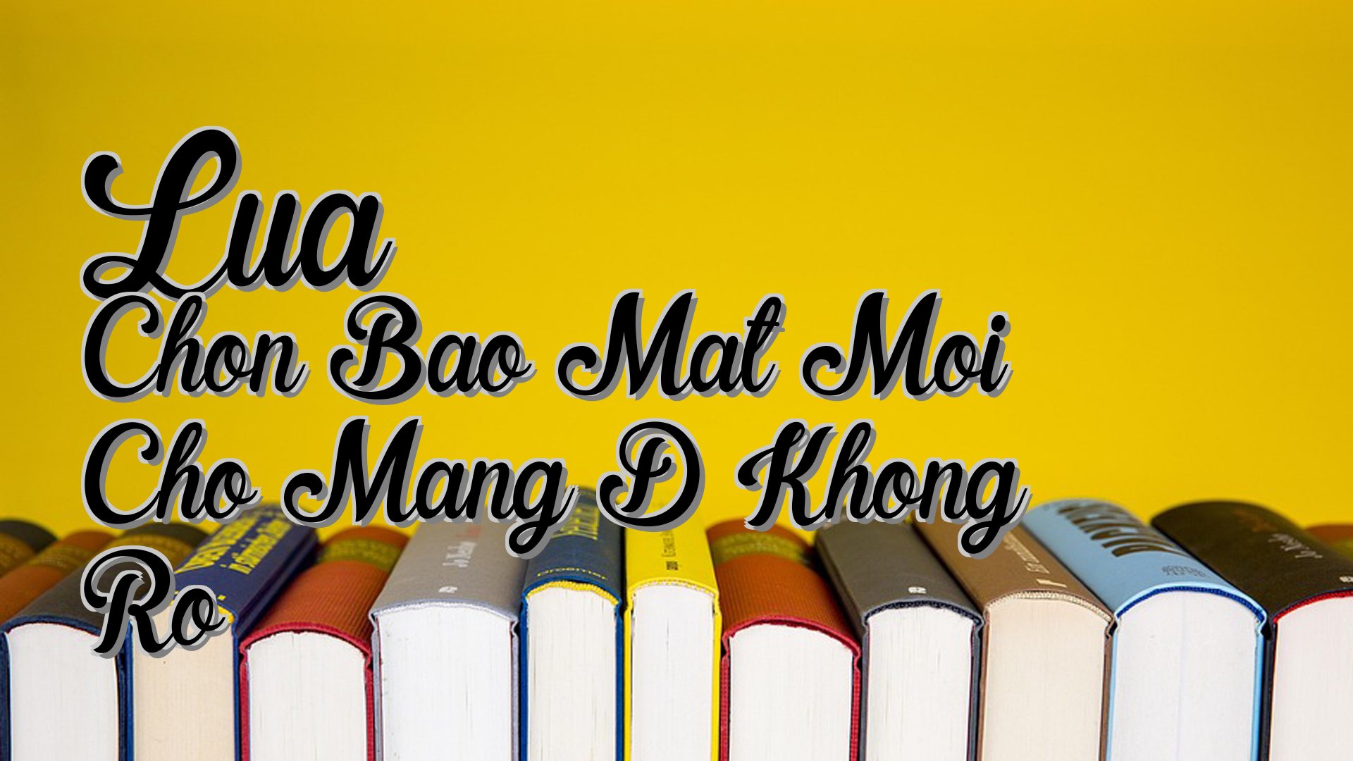 cover-Lua Chon Bao Mat Moi Cho Mang D Khong Ro