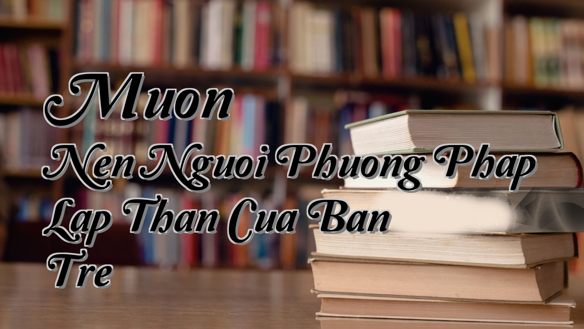 cover-Muon Nen Nguoi Phuong Phap Lap Than Cua Ban Tre