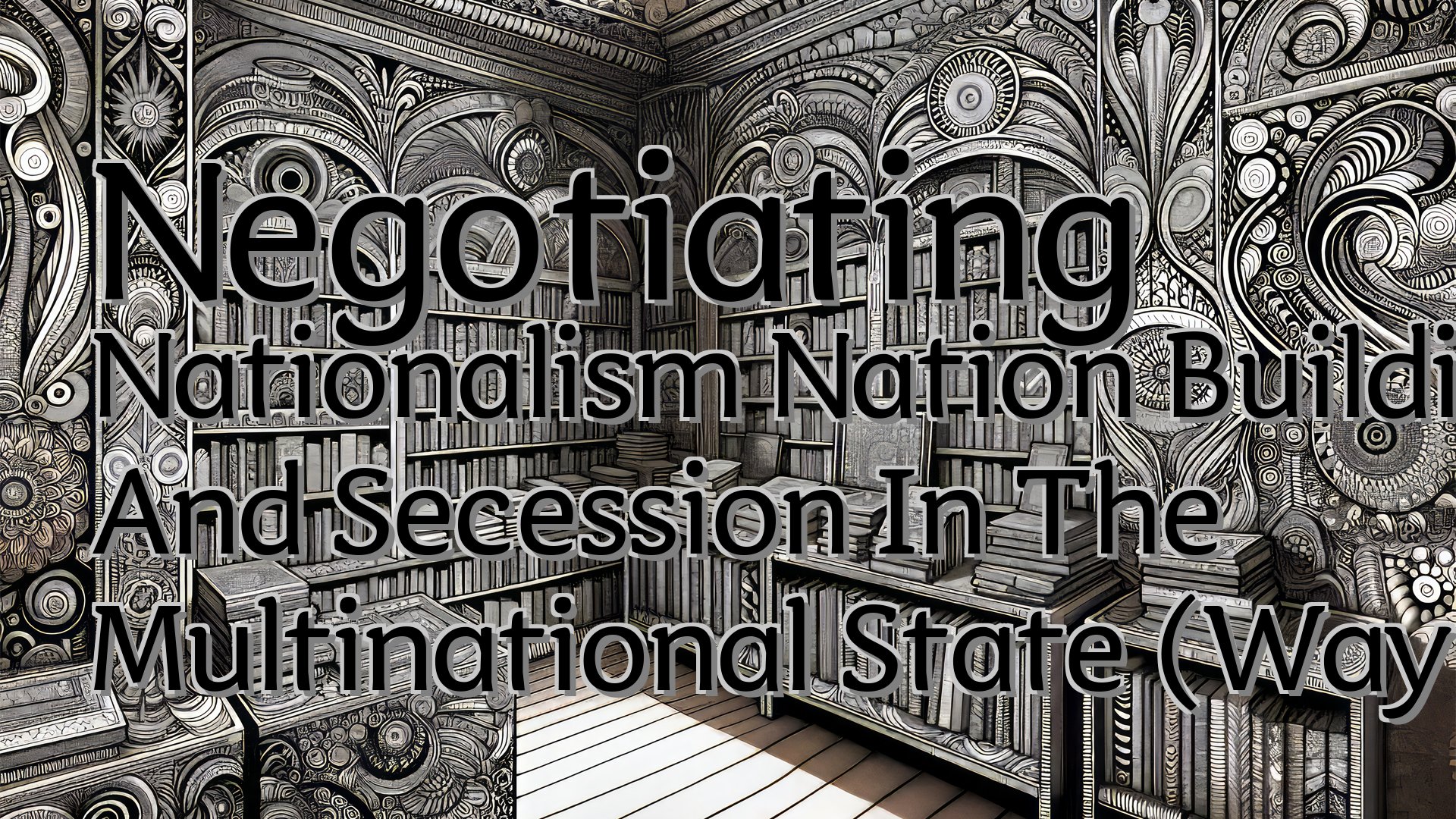 cover-Negotiating Nationalism Nation Building, Federalism, And Secession In The Multinational State (Wayne Norman)