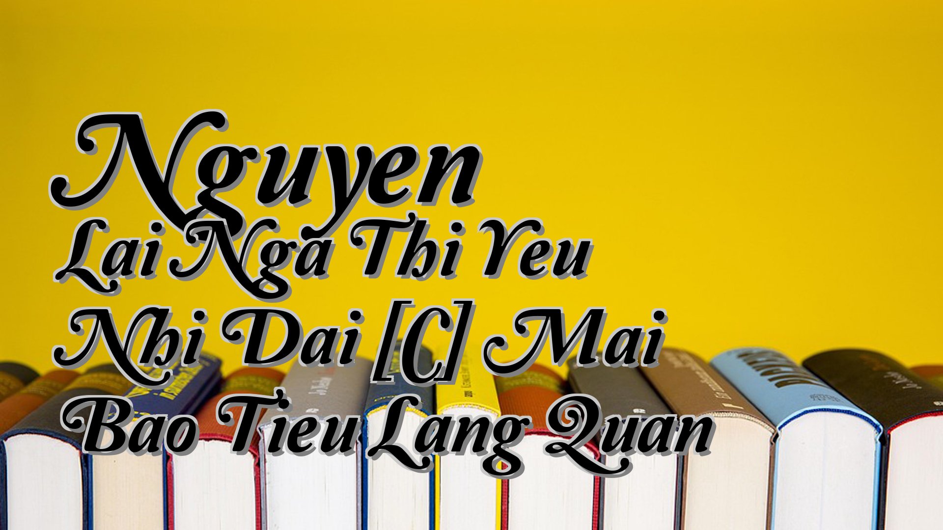 cover-Nguyen Lai Nga Thi Yeu Nhi Dai [C] Mai Bao Tieu Lang Quan