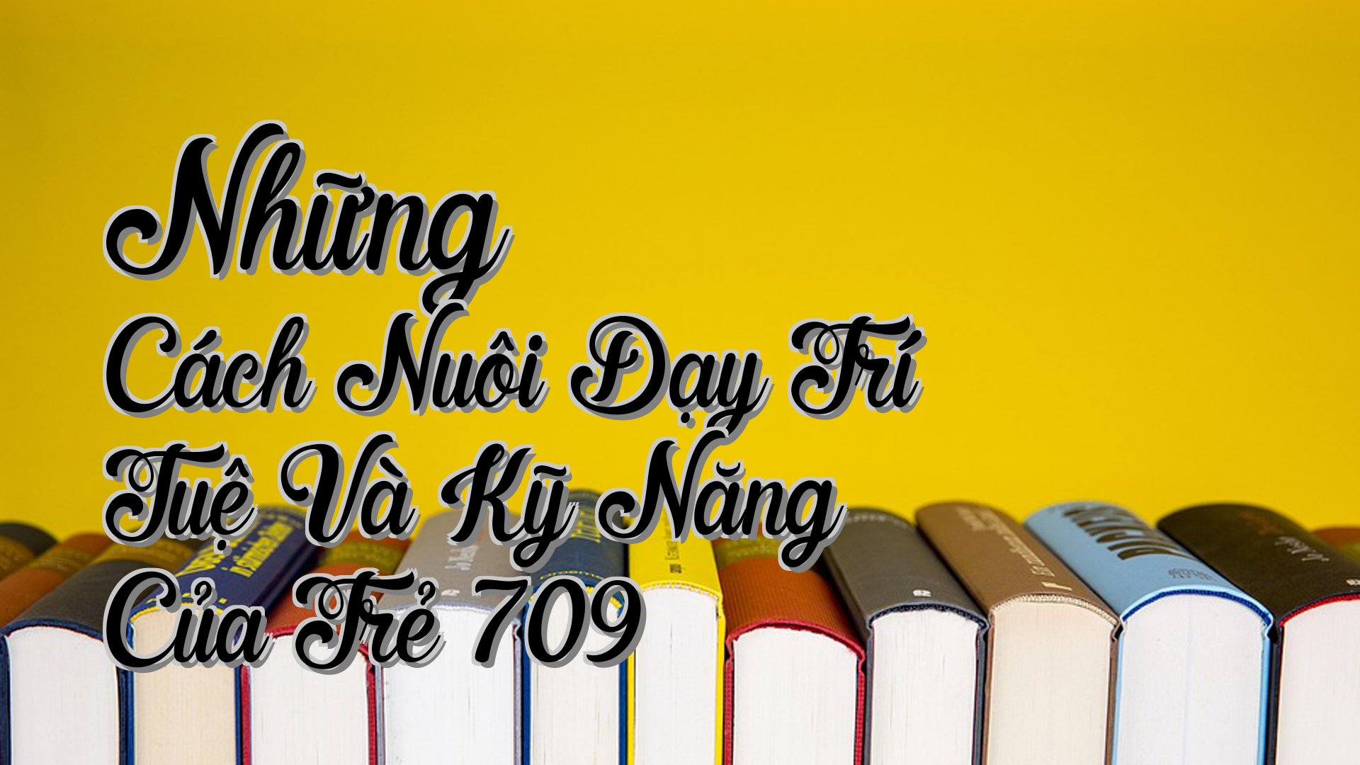 cover-Những Cách Nuôi Dạy Trí Tuệ Và Kỹ Năng Của Trẻ 709