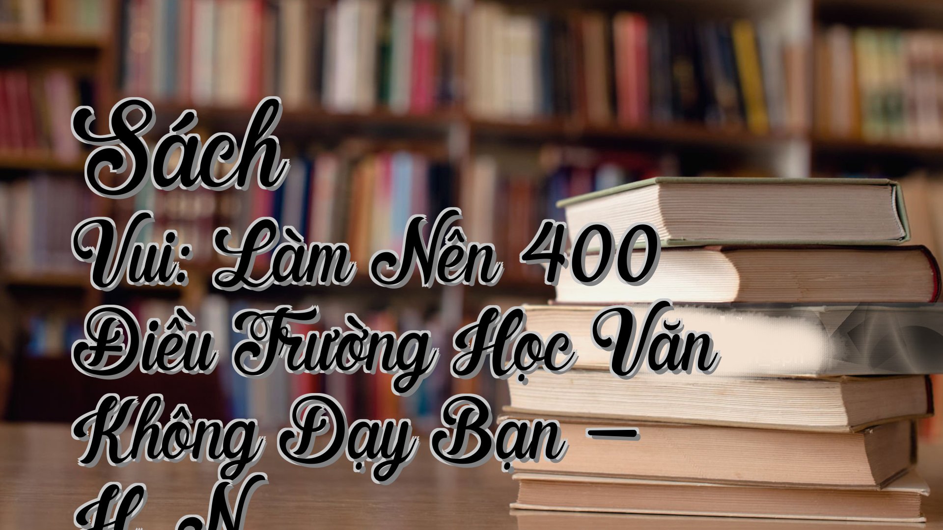 cover-Sách Vui: Làm Nên 400 Điều Trường Học Văn Không Dạy Bạn - H. N.