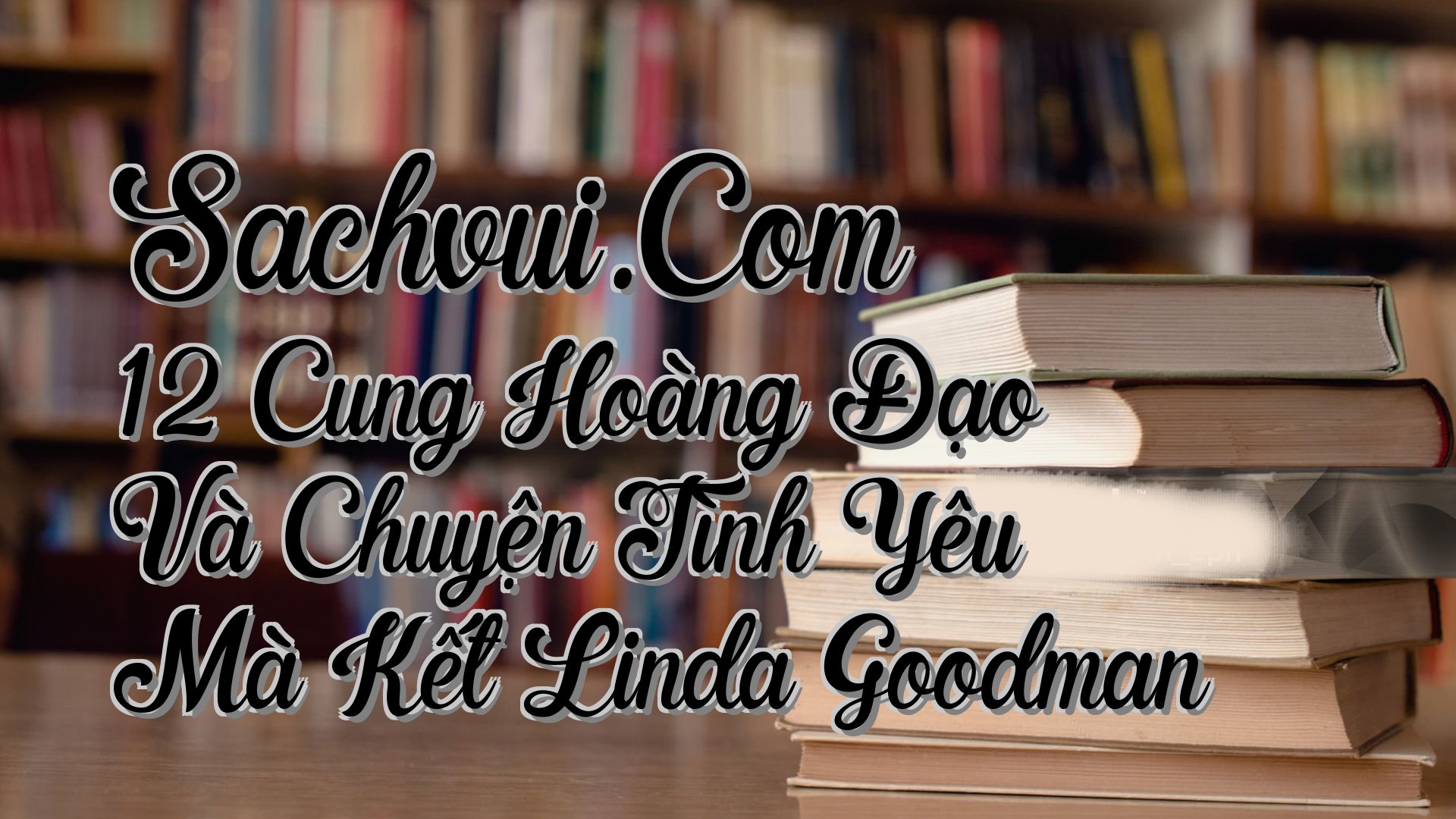 cover-Sachvui.Com 12 Cung Hoàng Đạo Và Chuyện Tình Yêu Mà Kết Linda Goodman