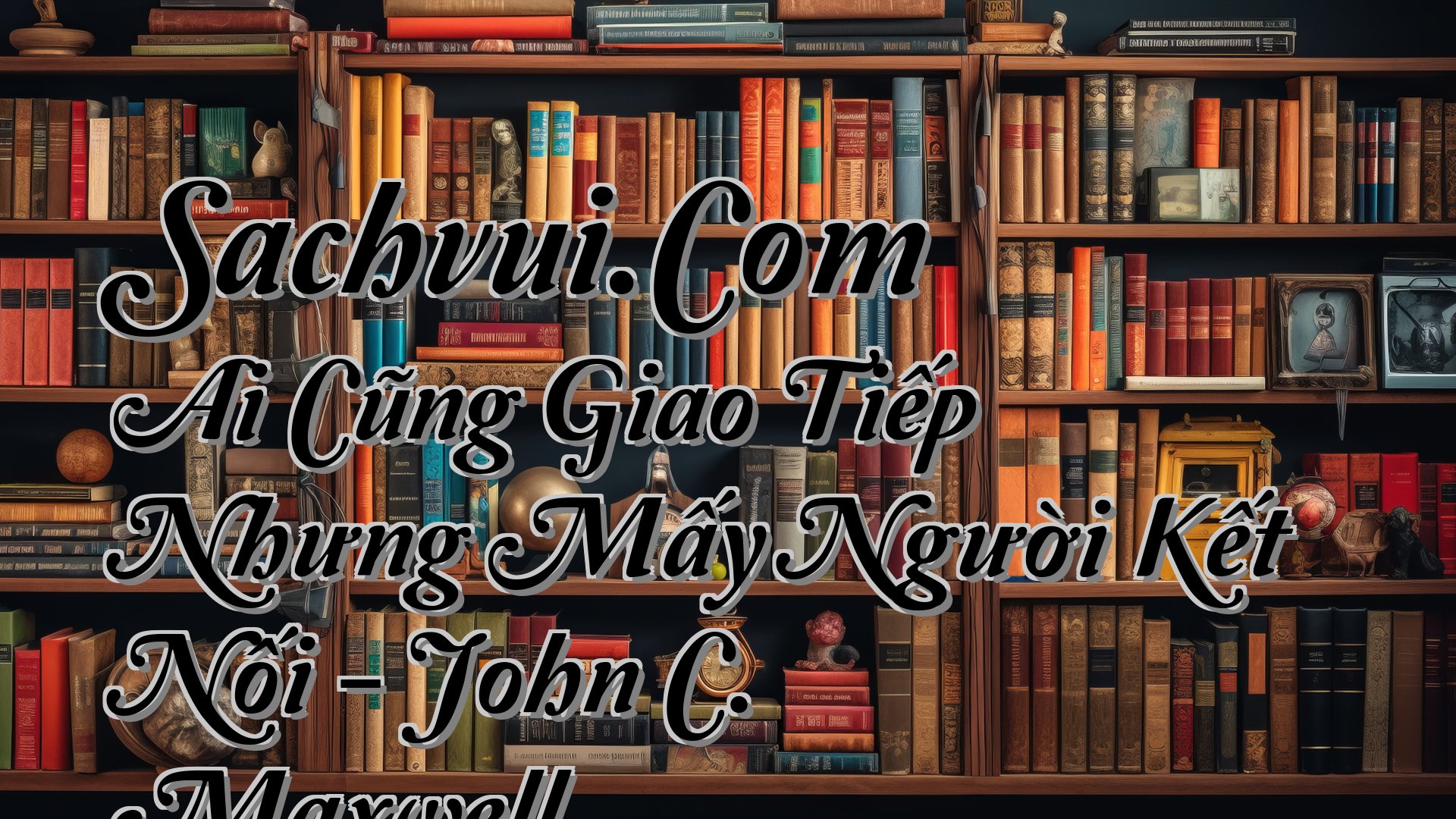 cover-Sachvui.Com Ai Cũng Giao Tiếp Nhưng Mấy Người Kết Nối - John C. Maxwell