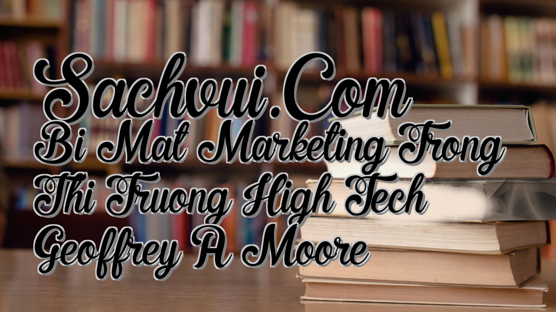 cover-Sachvui.Com Bi Mat Marketing Trong Thi Truong High Tech Geoffrey A Moore
