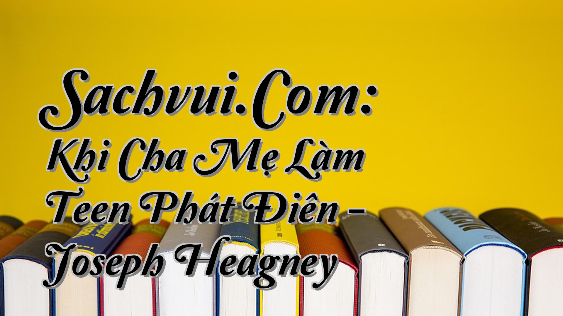 cover-Sachvui.Com: Khi Cha Mẹ Làm Teen Phát Điên - Joseph Heagney