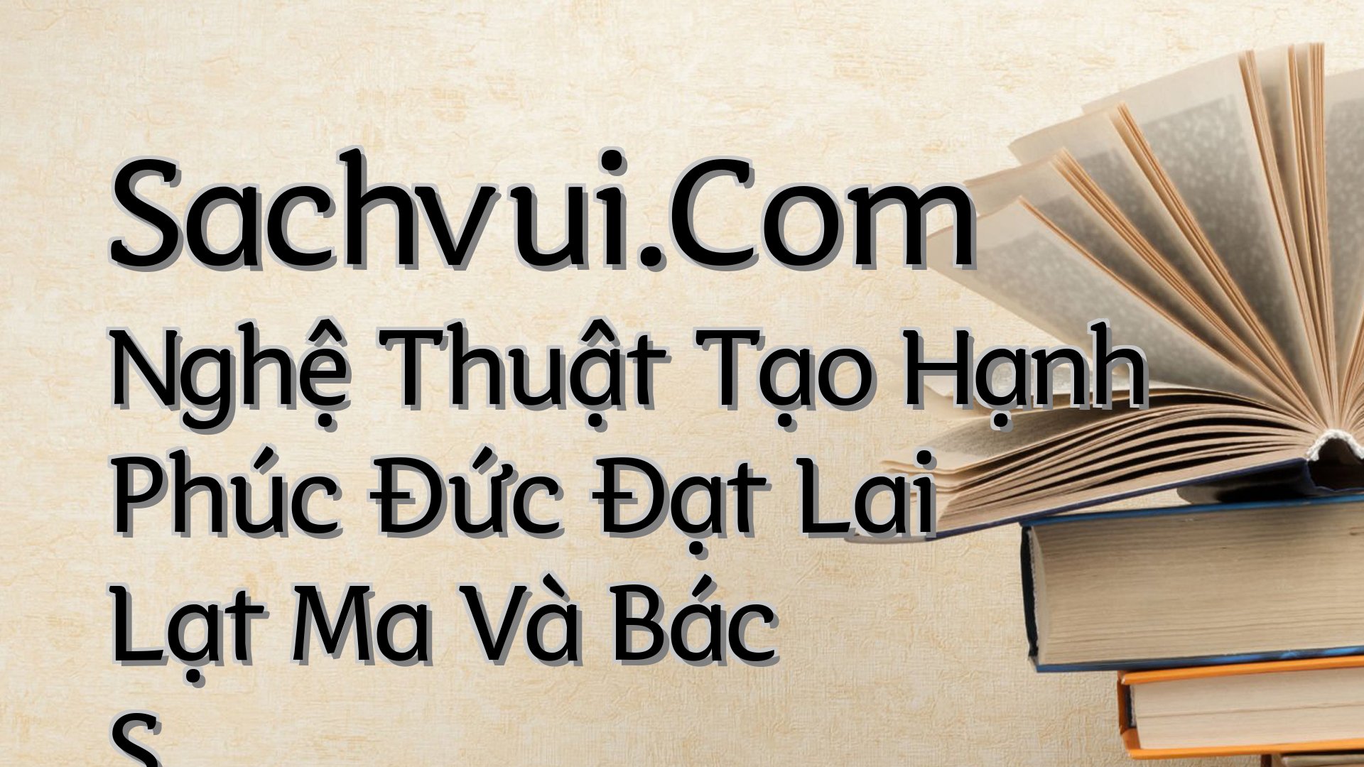 cover-Sachvui.Com Nghệ Thuật Tạo Hạnh Phúc Đức Đạt Lai Lạt Ma Và Bác S