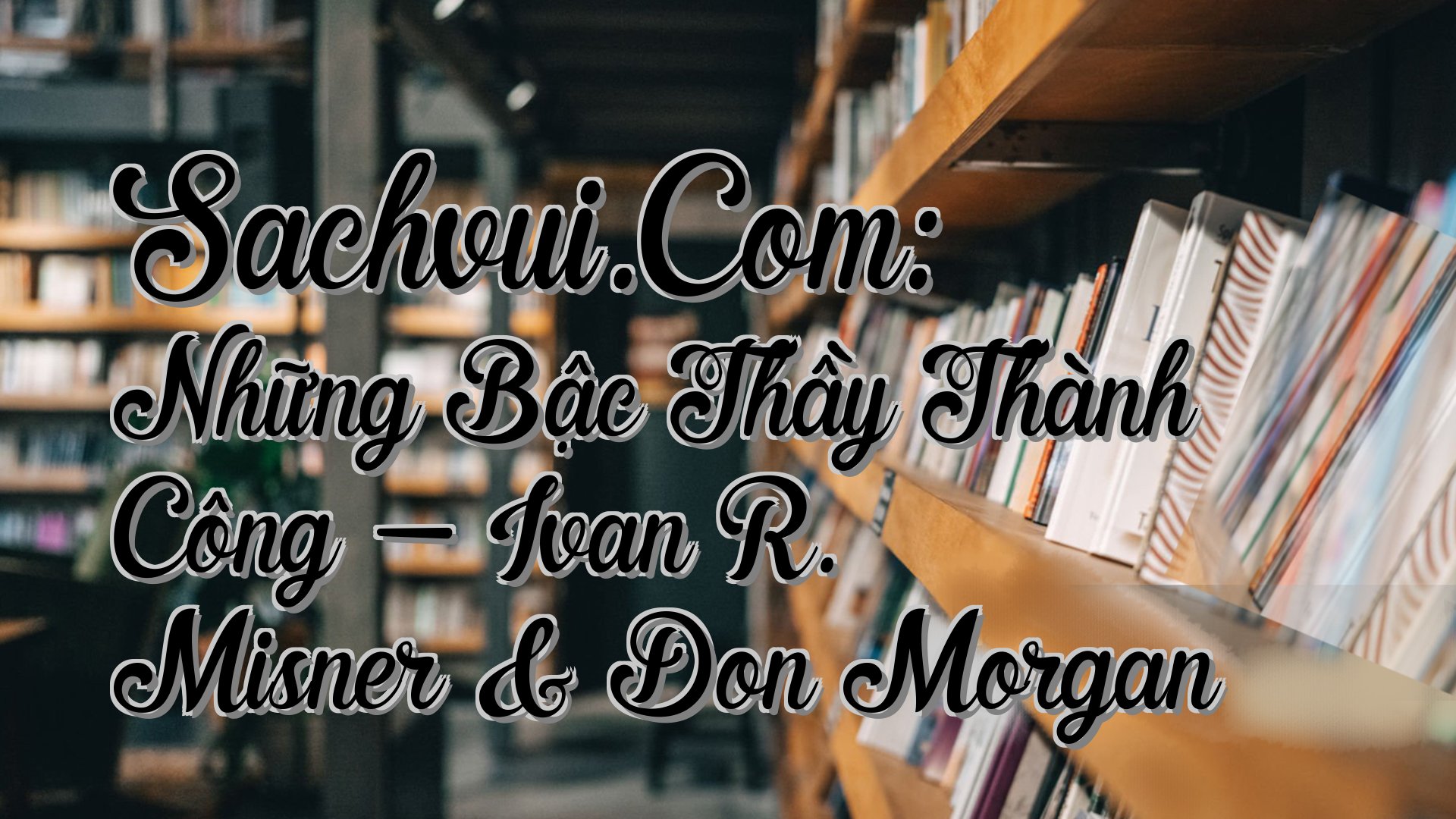 cover-Sachvui.Com: Những Bậc Thầy Thành Công - Ivan R. Misner & Don Morgan