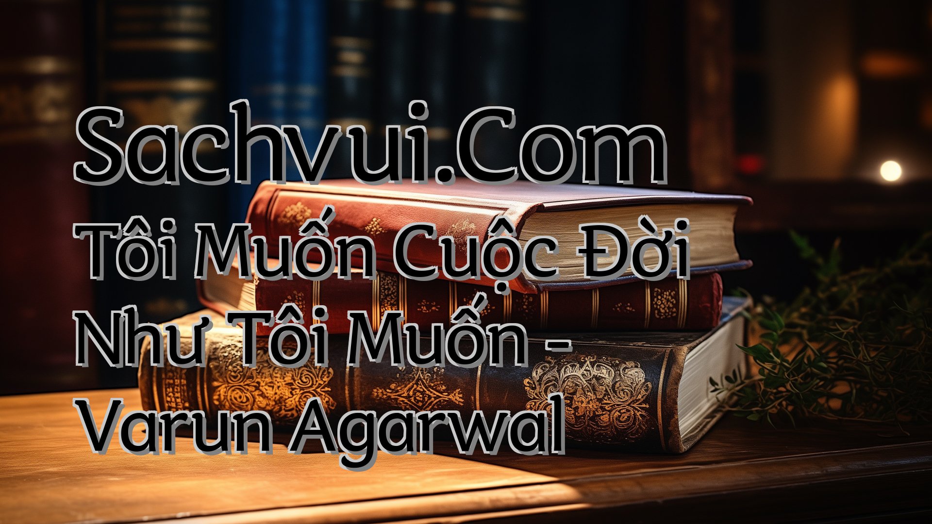 cover-Sachvui.Com Tôi Muốn Cuộc Đời Như Tôi Muốn - Varun Agarwal