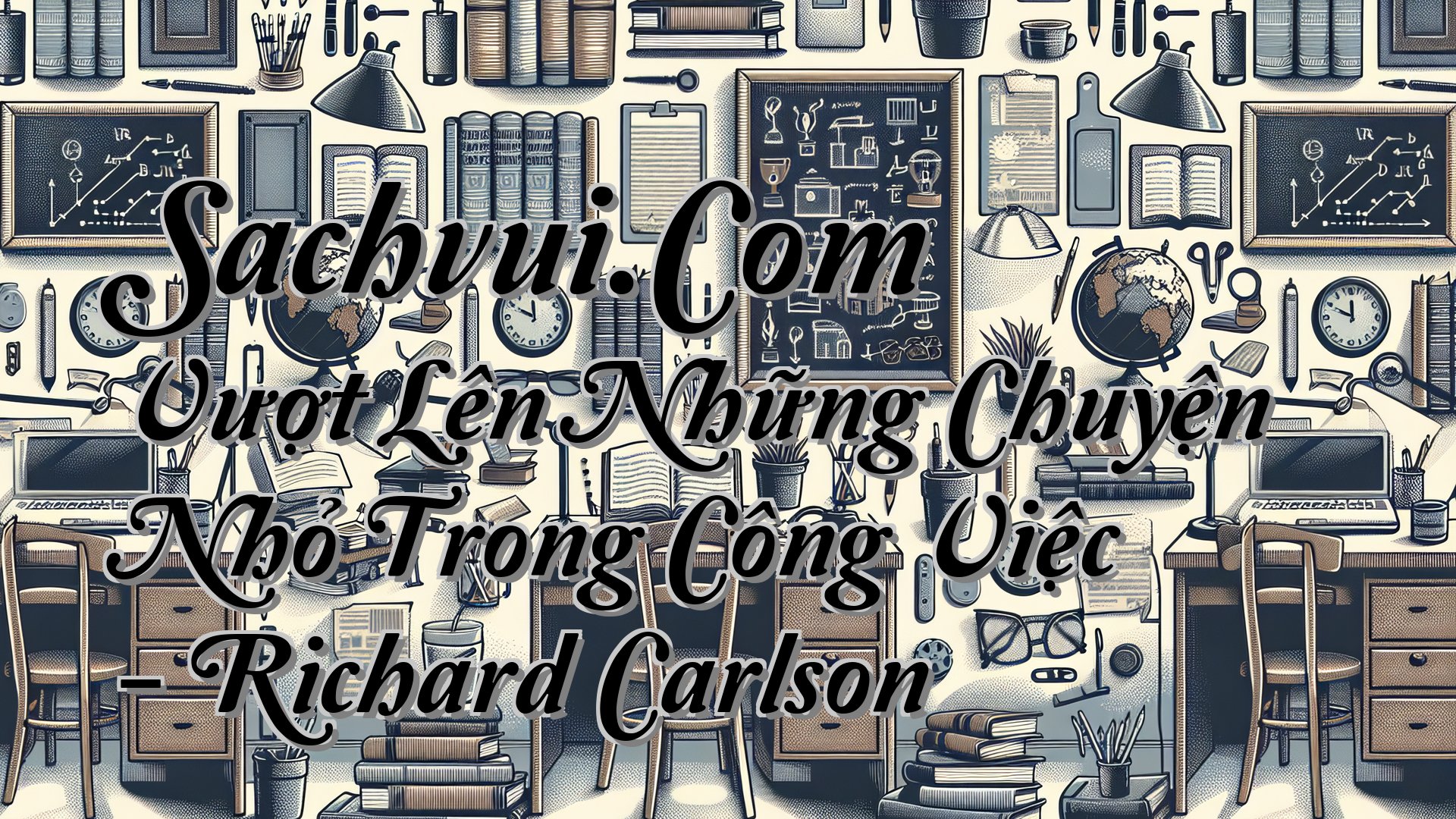 cover-Sachvui.Com Vượt Lên Những Chuyện Nhỏ Trong Công Việc - Richard Carlson
