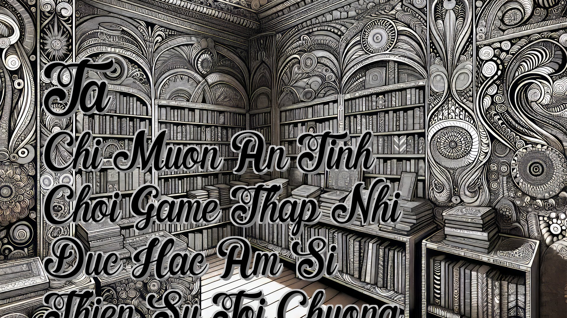 cover-Ta Chi Muon An Tinh Choi Game Thap Nhi Duc Hac Am Si Thien Su Toi Chuong 134