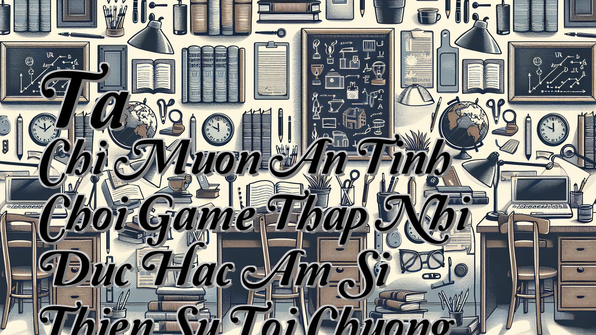 cover-Ta Chi Muon An Tinh Choi Game Thap Nhi Duc Hac Am Si Thien Su Toi Chuong 134