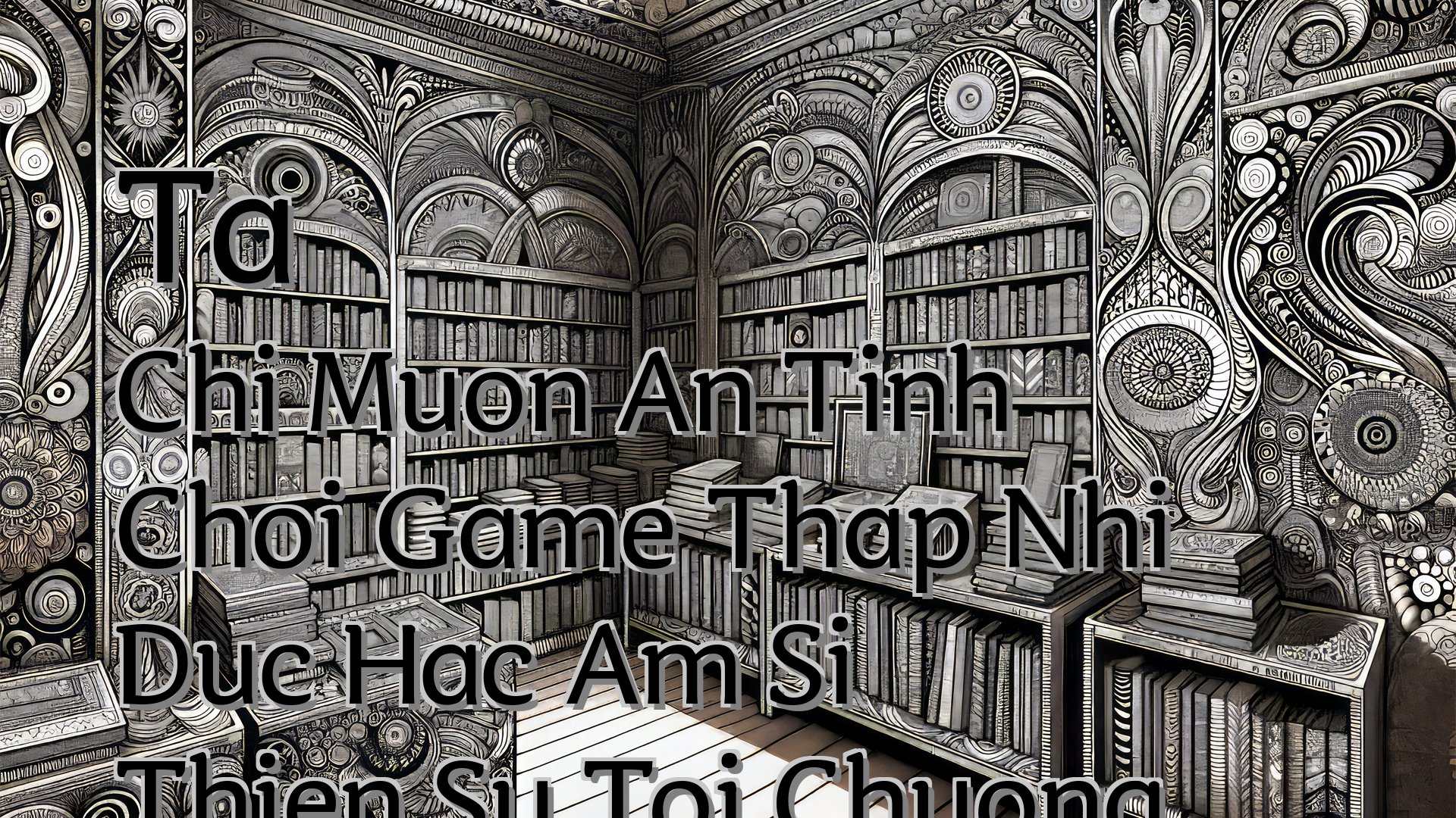Cover image for Ta Chi Muon An Tinh Choi Game Thap Nhi Duc Hac Am Si Thien Su Toi Chuong 134