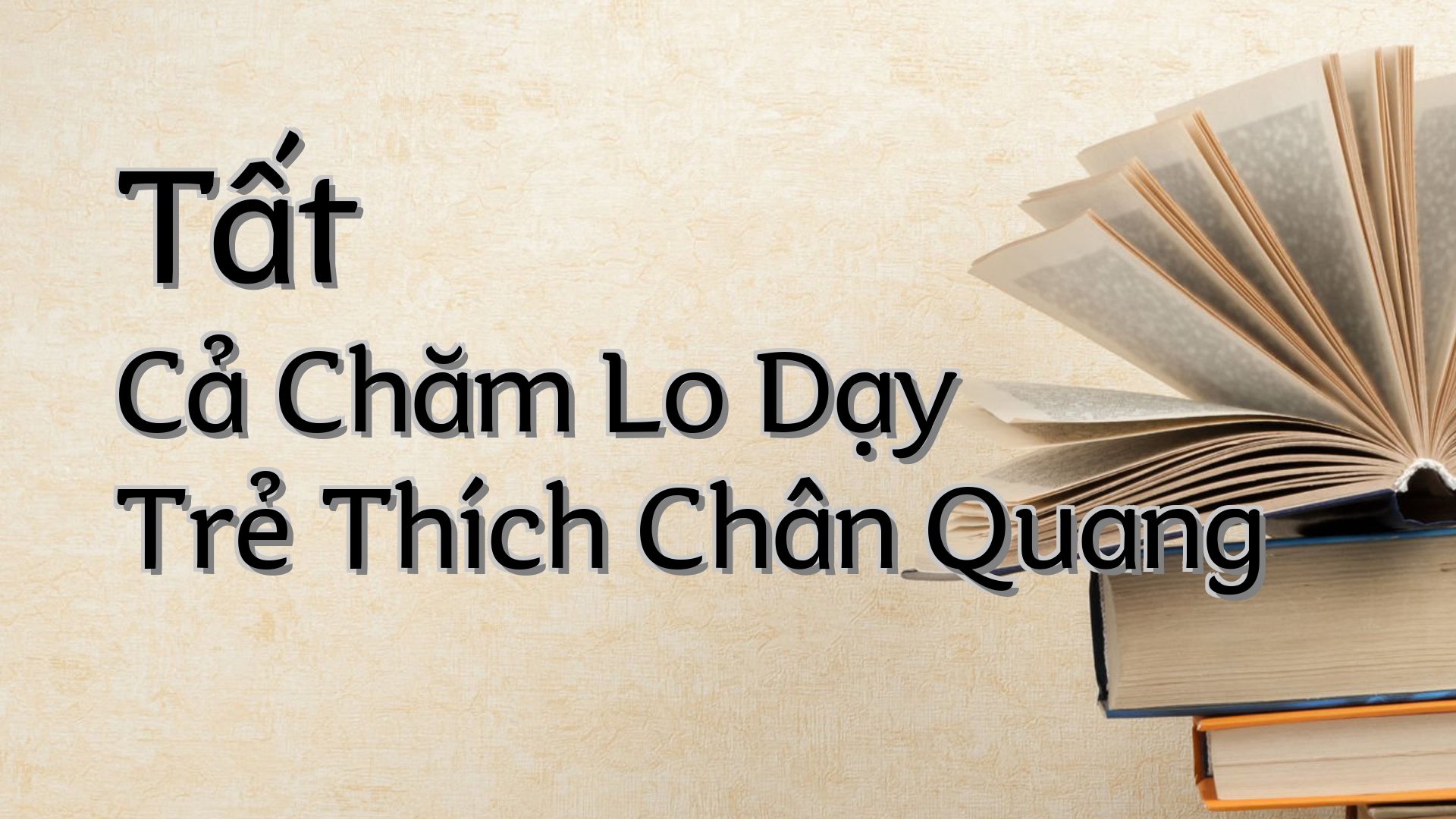 cover-Tất Cả Chăm Lo Dạy Trẻ Thích Chân Quang
