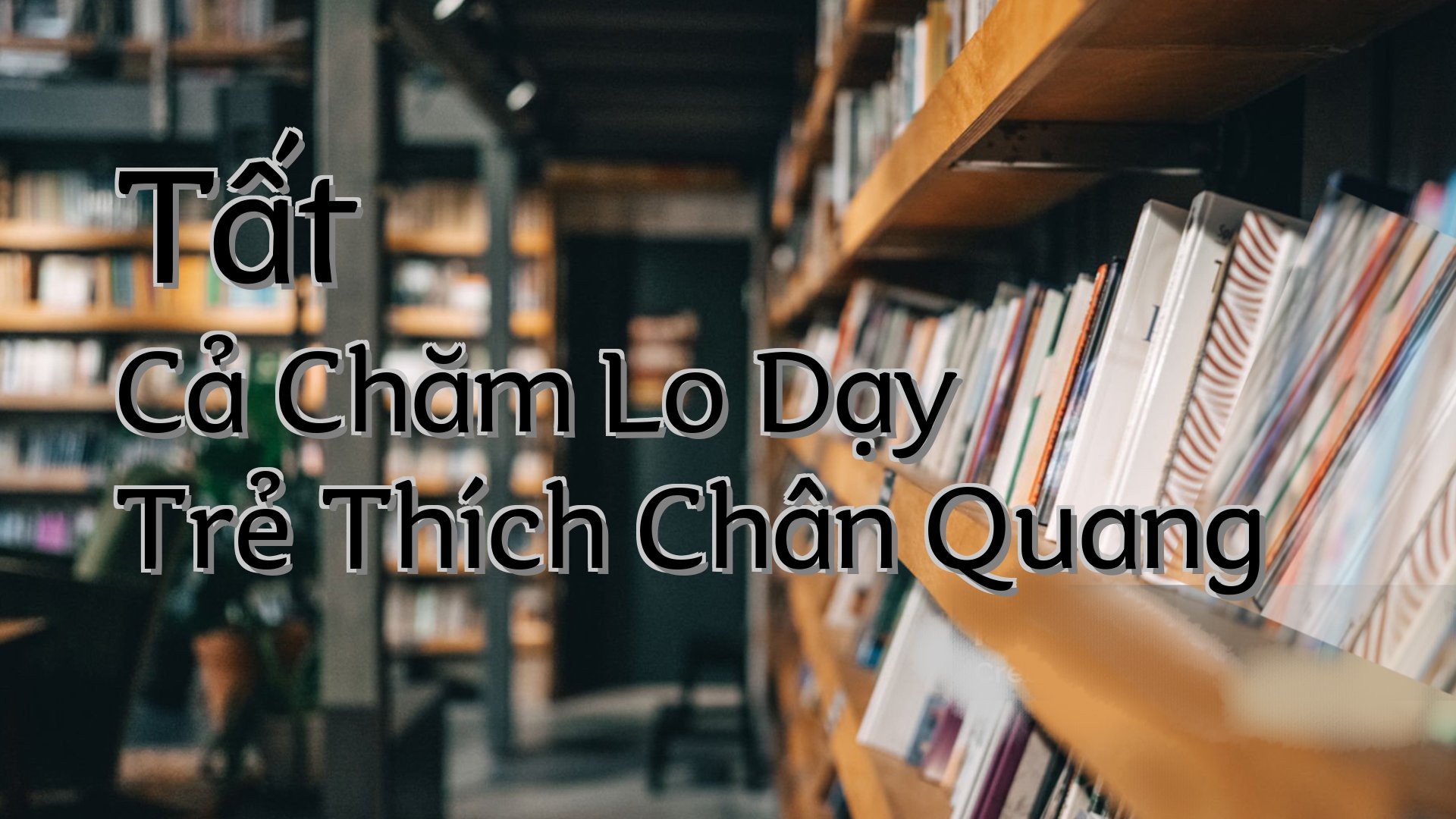 cover-Tất Cả Chăm Lo Dạy Trẻ Thích Chân Quang