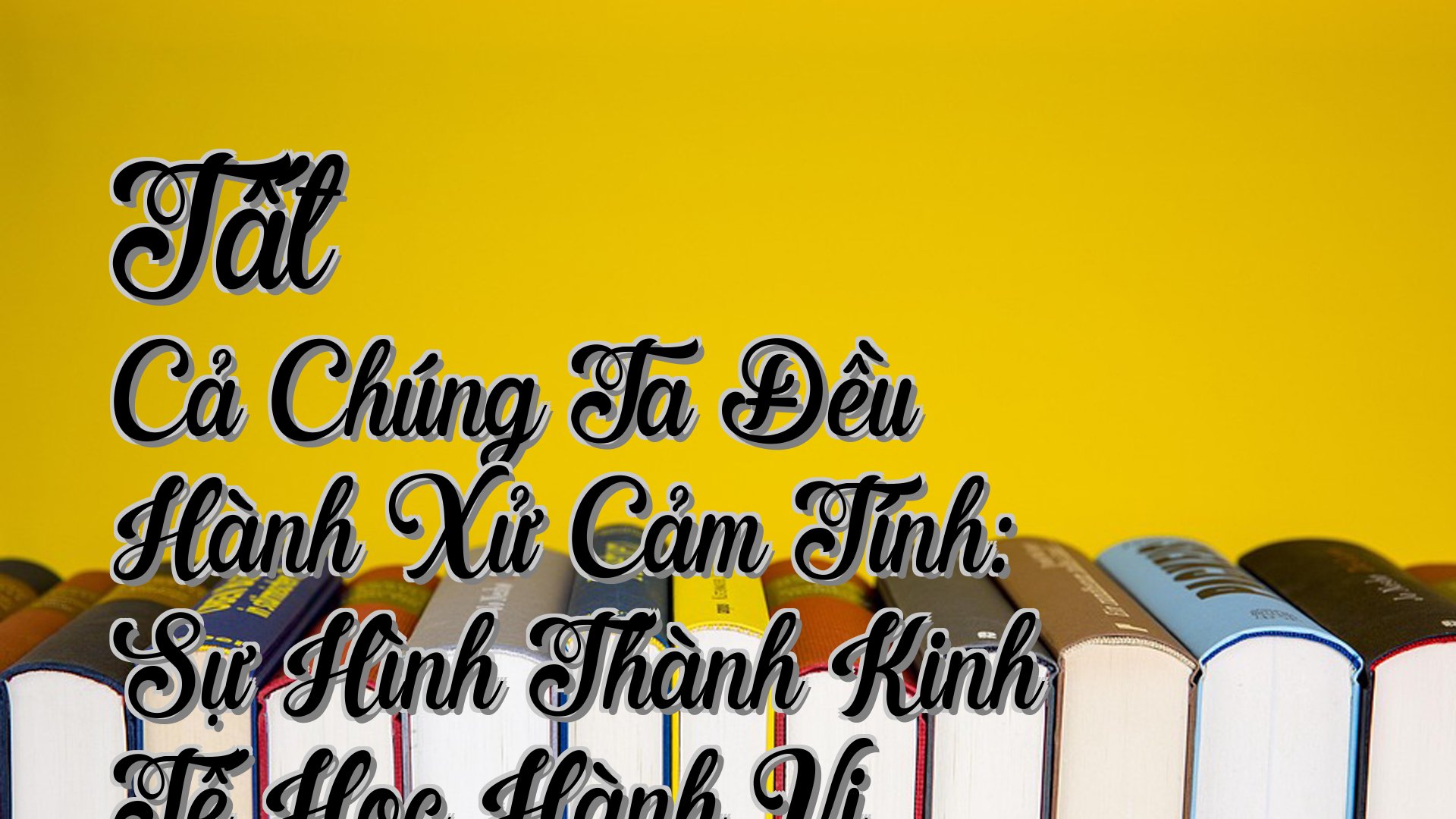 cover-Tất Cả Chúng Ta Đều Hành Xử Cảm Tính: Sự Hình Thành Kinh Tế Học Hành Vi - Richard H. Thaler