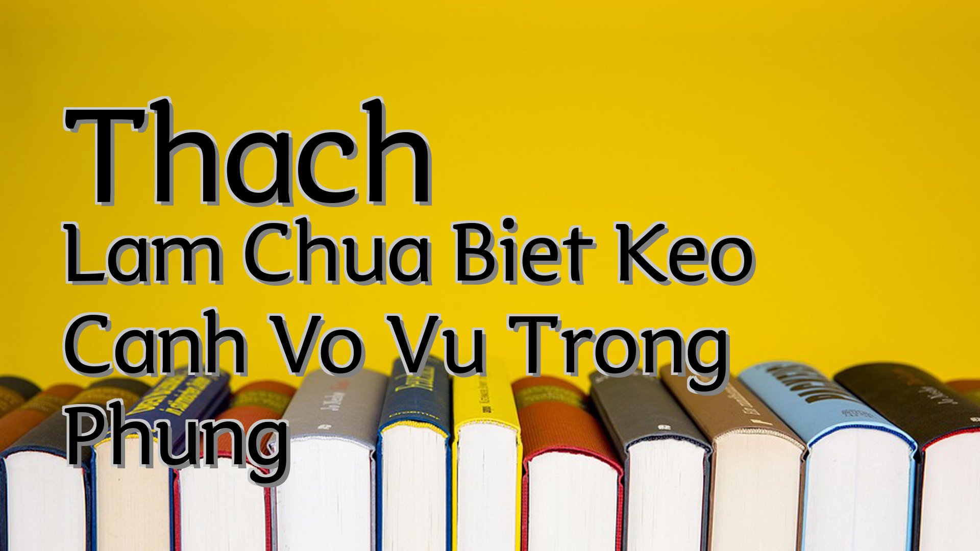 cover-Thach Lam Chua Biet Keo Canh Vo Vu Trong Phung