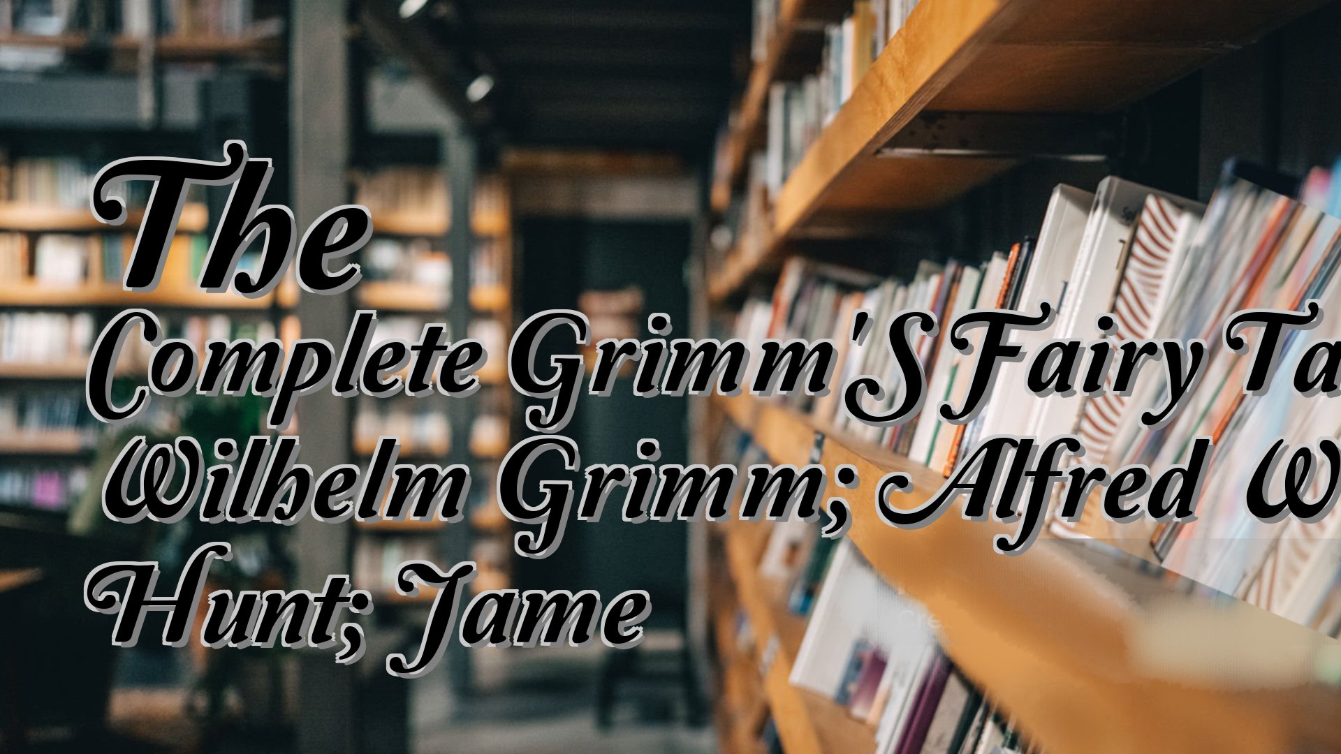 cover-The Complete Grimm'S Fairy Tales Wilhelm Grimm; Alfred William Hunt; Jame