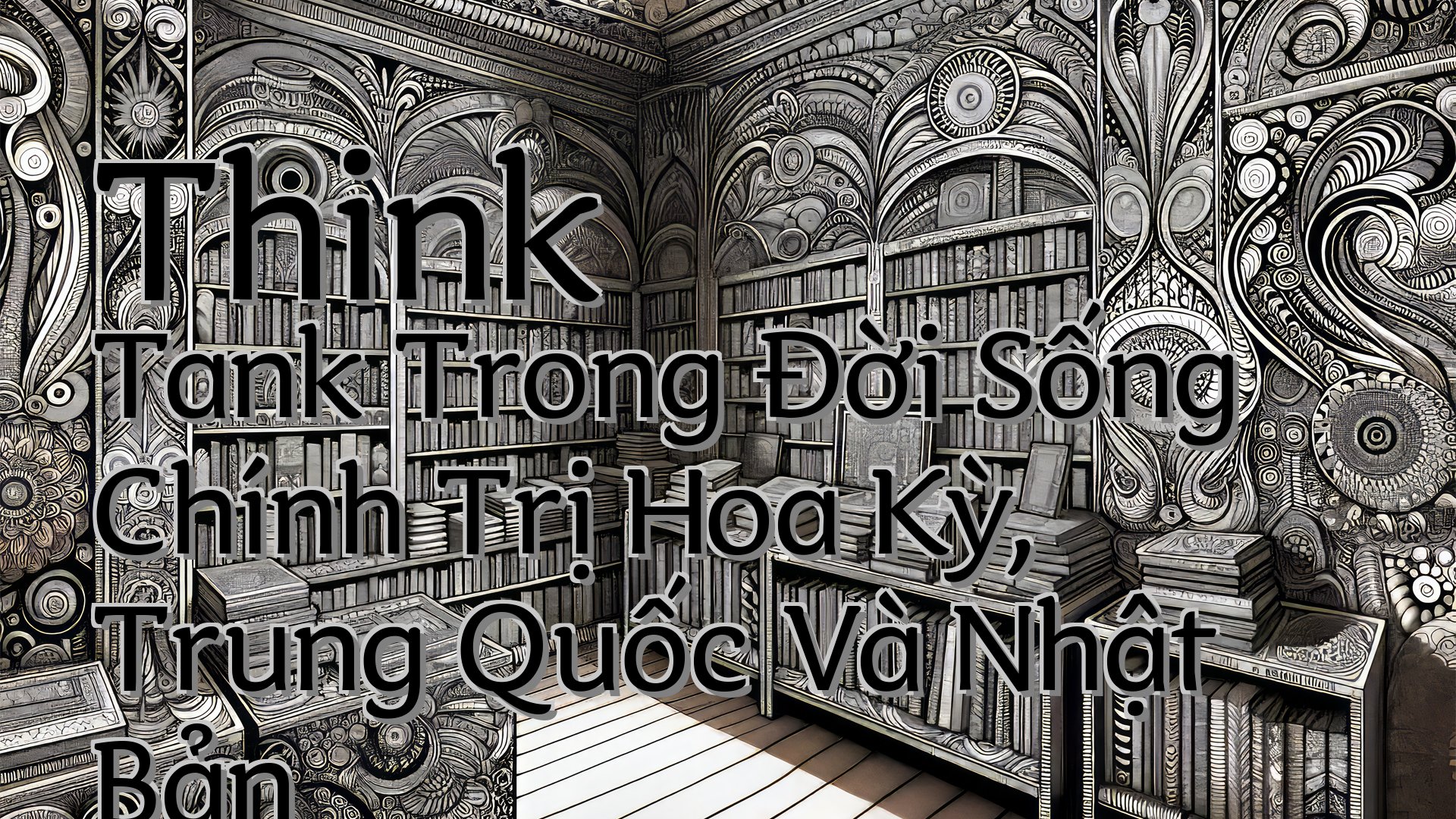 cover-Think Tank Trong Đời Sống Chính Trị Hoa Kỳ, Trung Quốc Và Nhật Bản