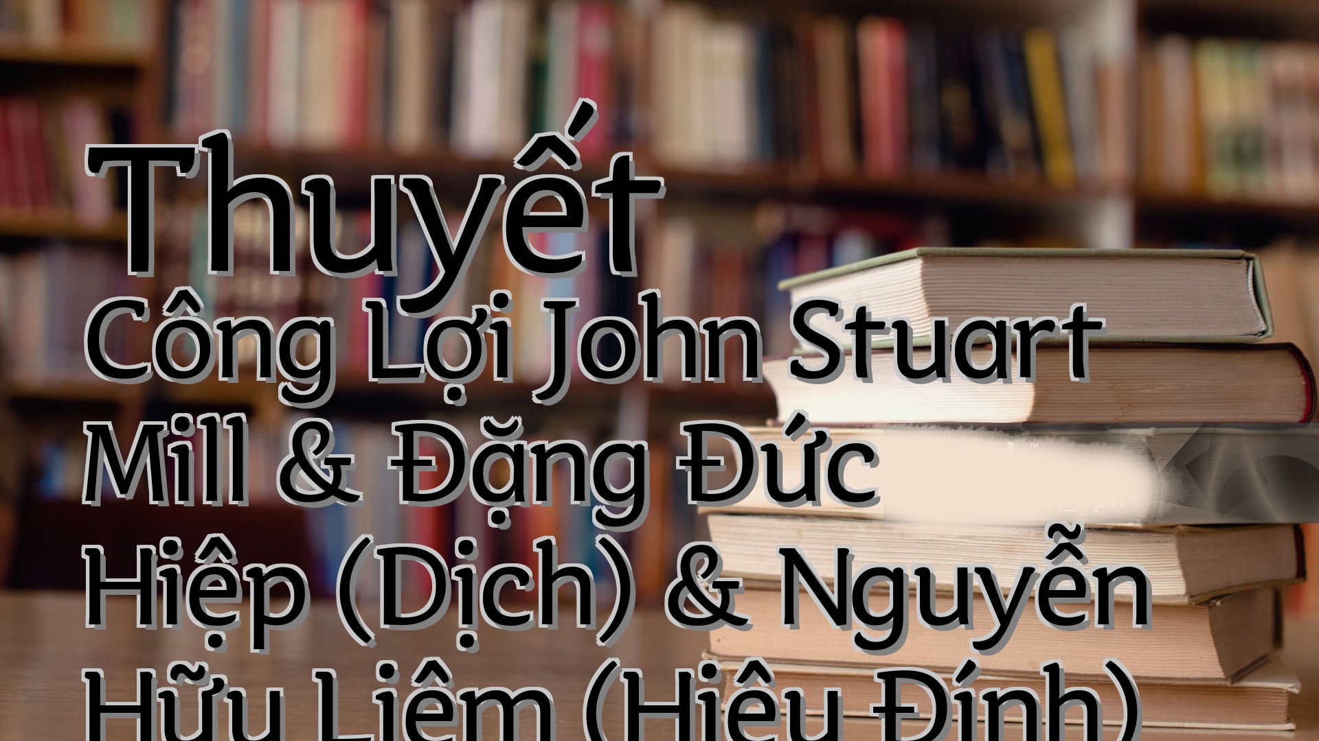 cover-Thuyết Công Lợi John Stuart Mill & Đặng Đức Hiệp (Dịch) & Nguyễn Hữu Liêm (Hiệu Đính)