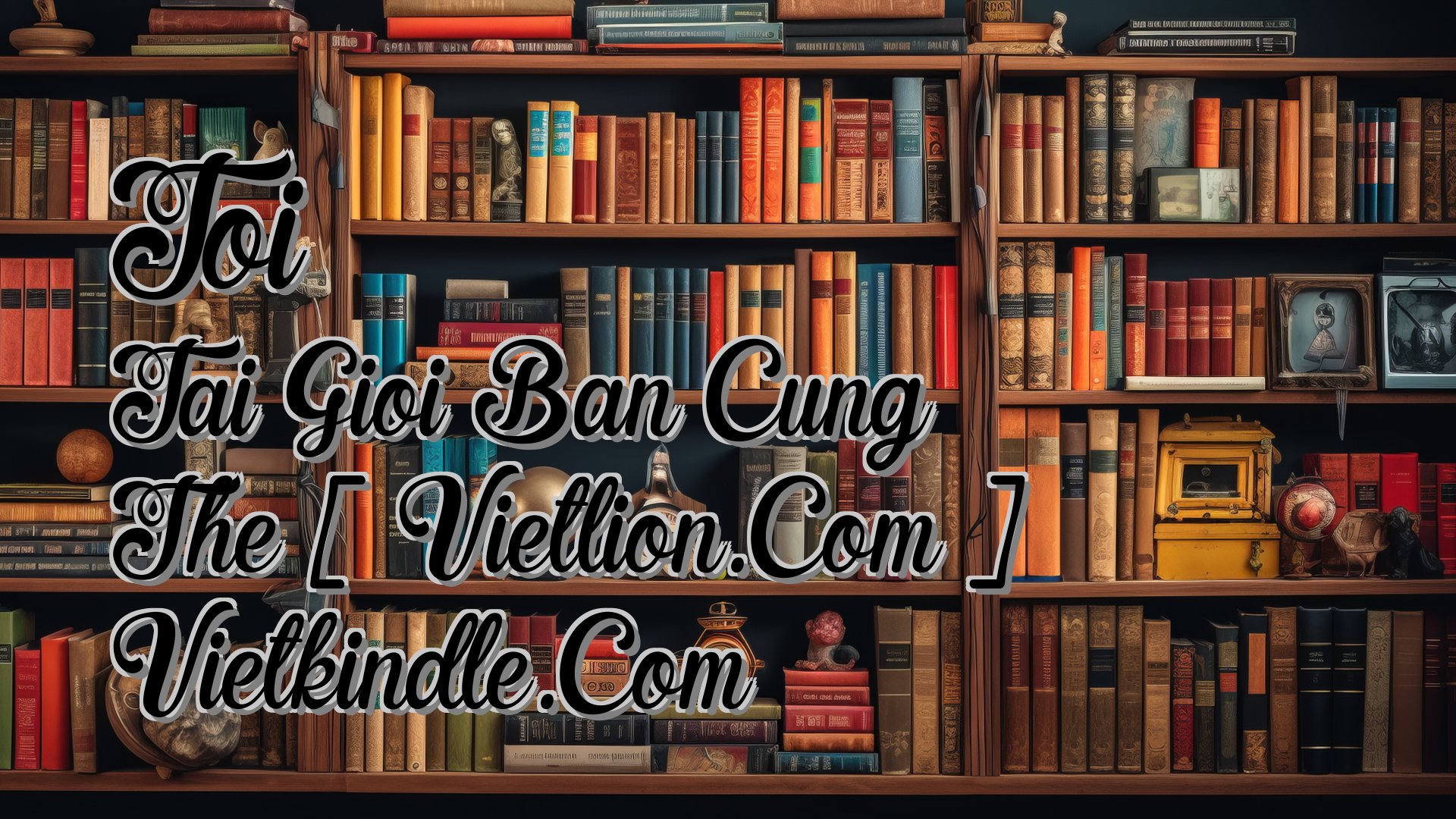 Cover image for Toi Tai Gioi Ban Cung The [ Vietlion.Com ] Vietkindle.Com