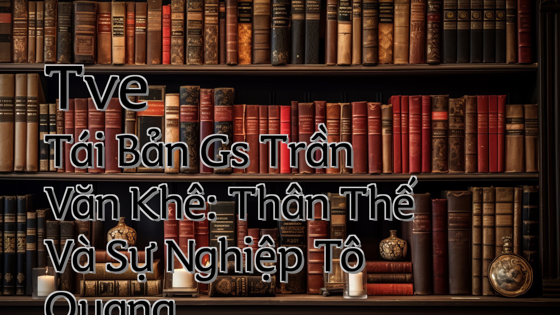 cover-Tve Tái Bản Gs Trần Văn Khê: Thân Thế Và Sự Nghiệp Tô Quang