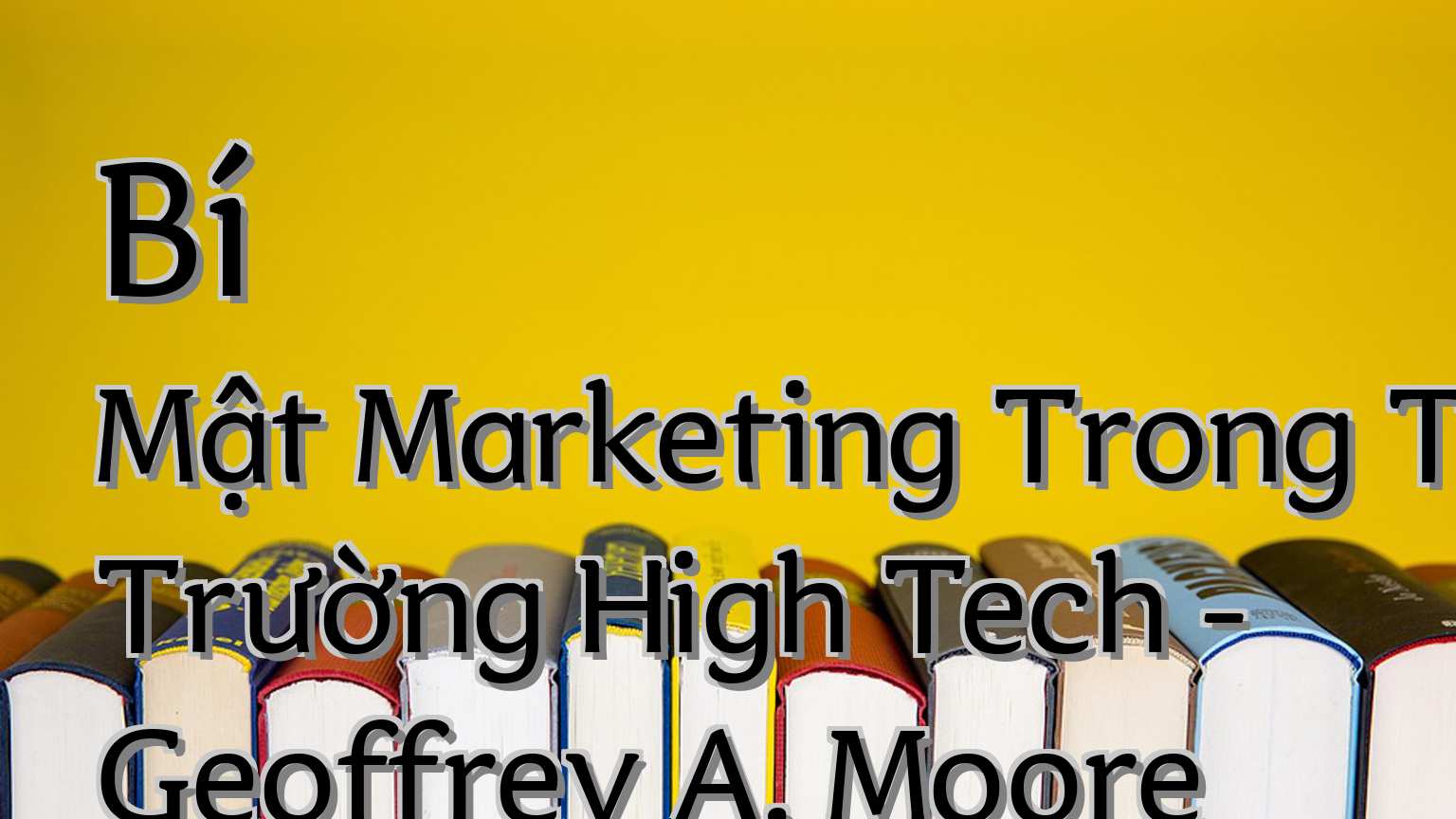 cover-Bí Mật Marketing Trong Thị Trường High Tech - Geoffrey A. Moore